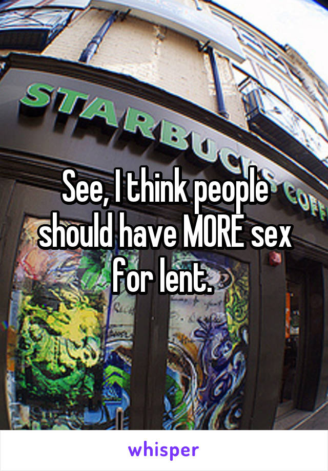 See, I think people should have MORE sex for lent. 