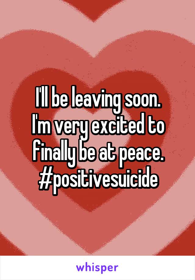 I'll be leaving soon.
I'm very excited to finally be at peace.
#positivesuicide