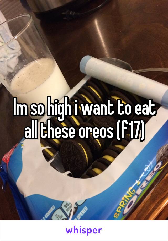 Im so high i want to eat all these oreos (f17)