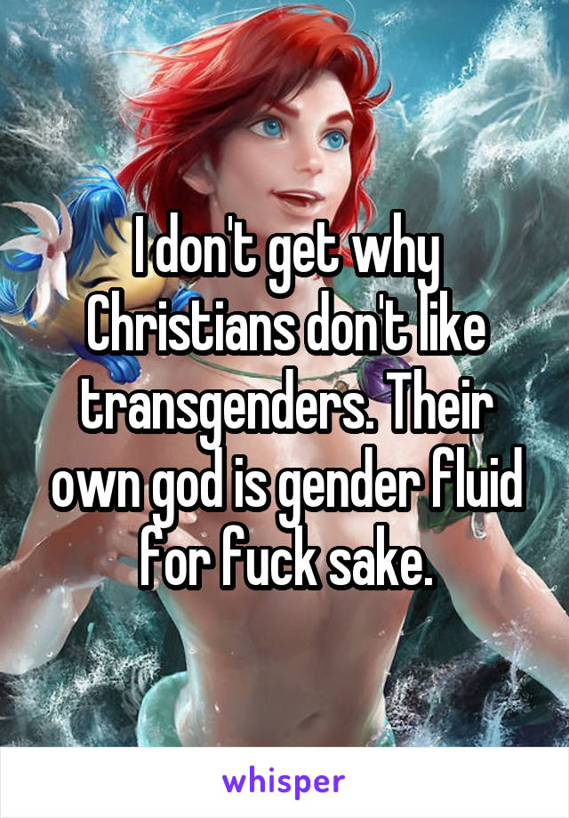 I don't get why Christians don't like transgenders. Their own god is gender fluid for fuck sake.