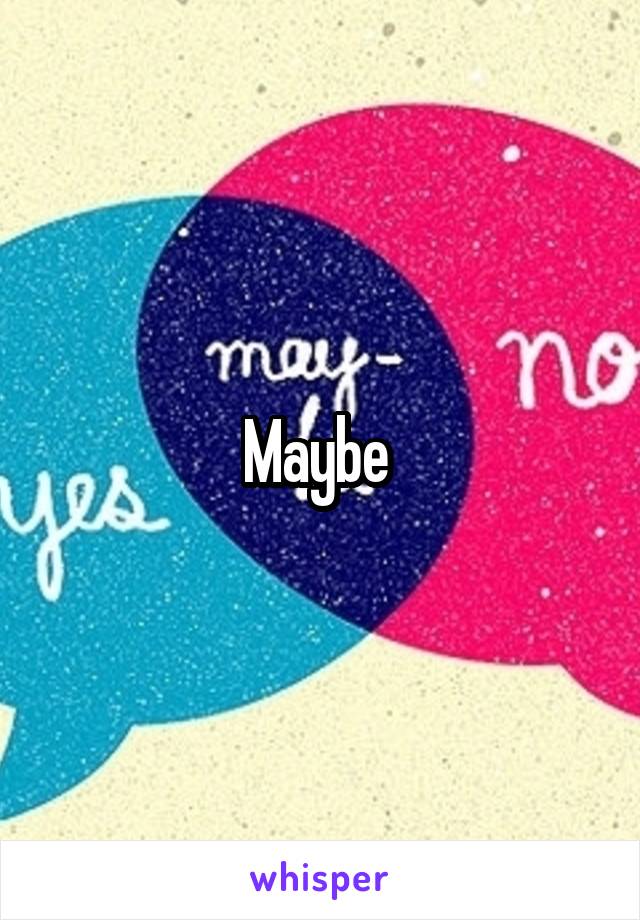 Maybe 