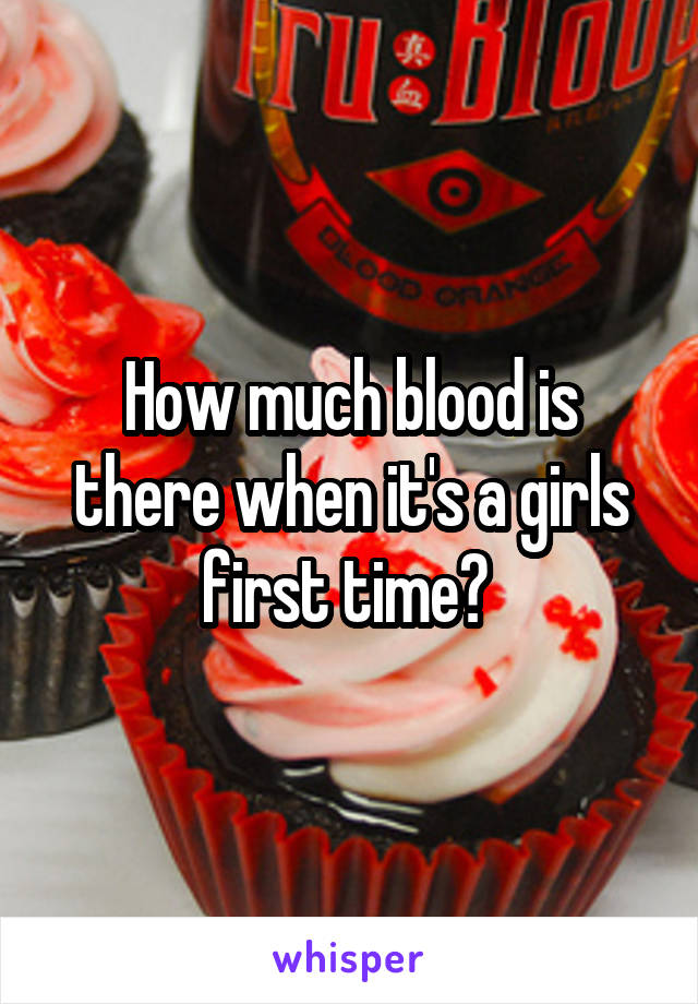 How much blood is there when it's a girls first time? 