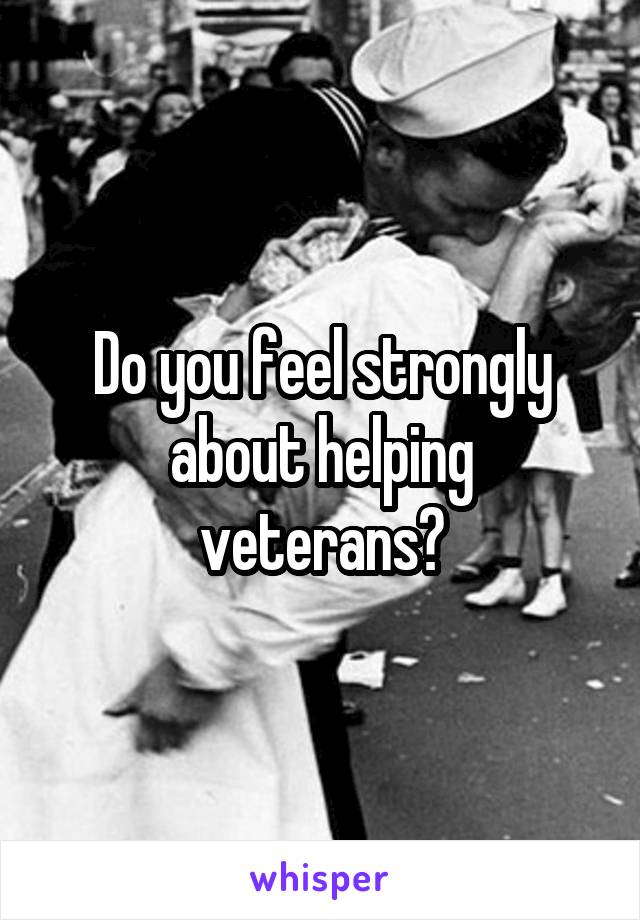 Do you feel strongly about helping veterans?