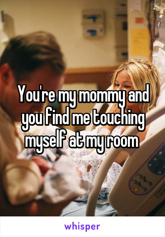 You're my mommy and you find me touching myself at my room 