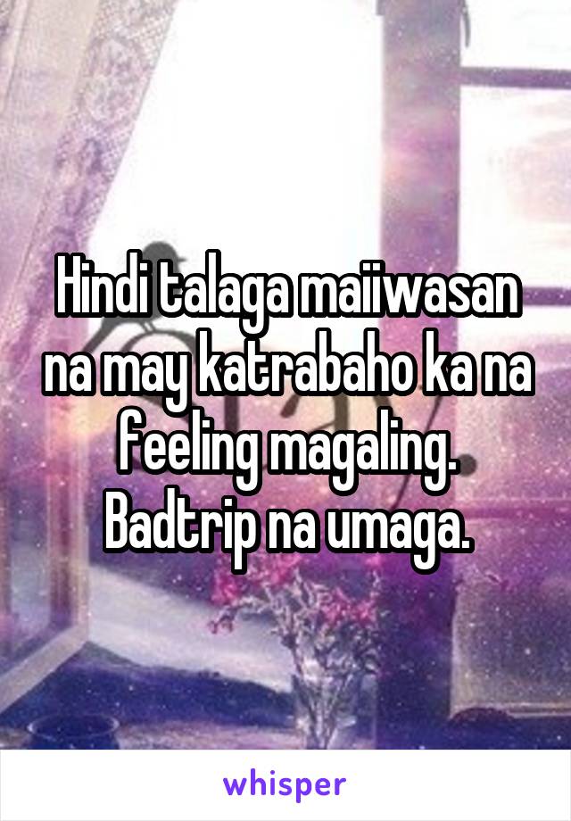 Hindi talaga maiiwasan na may katrabaho ka na feeling magaling. Badtrip na umaga.