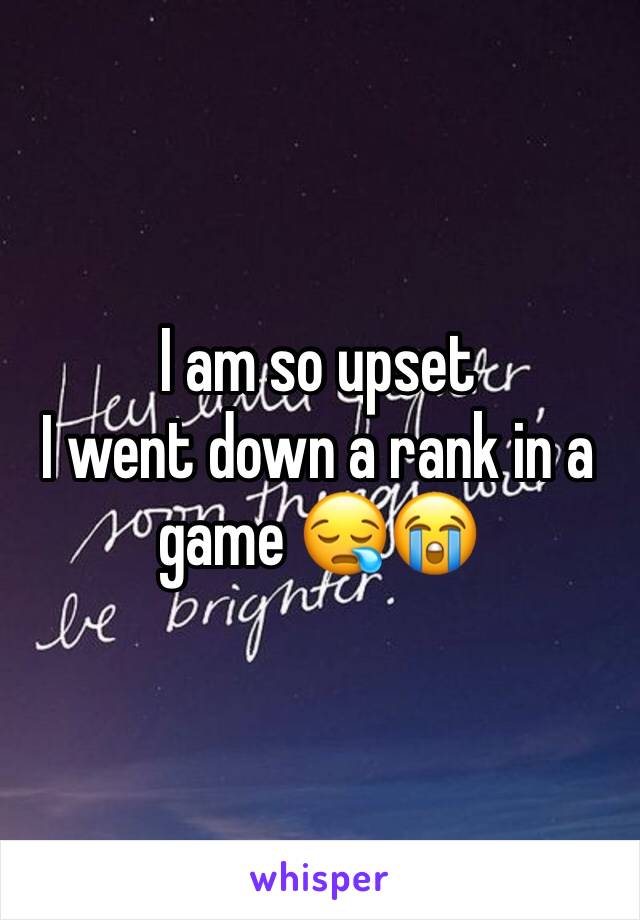 I am so upset 
I went down a rank in a game 😪😭