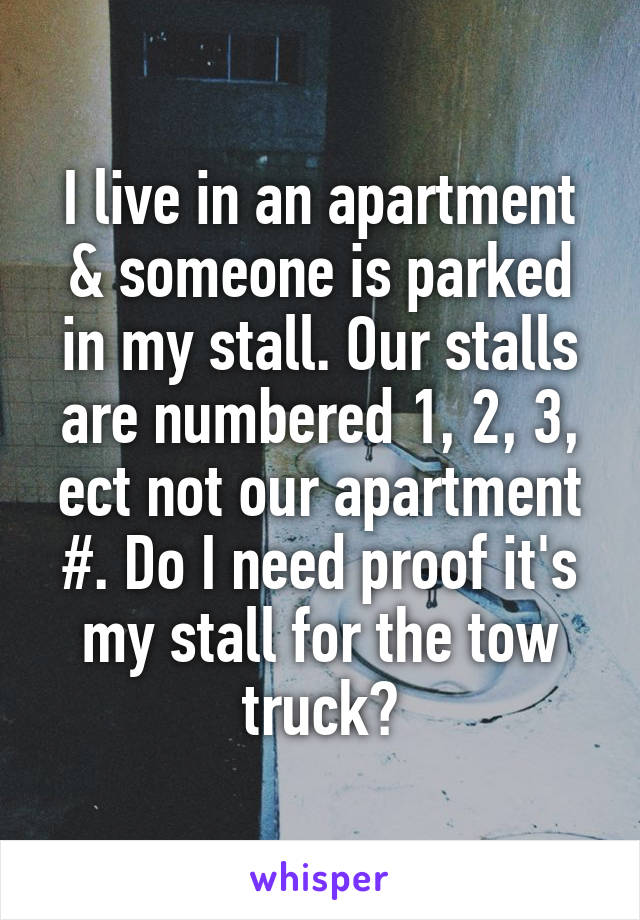 I live in an apartment & someone is parked in my stall. Our stalls are numbered 1, 2, 3, ect not our apartment #. Do I need proof it's my stall for the tow truck?