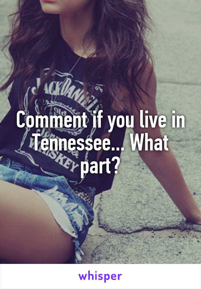 Comment if you live in Tennessee... What part?