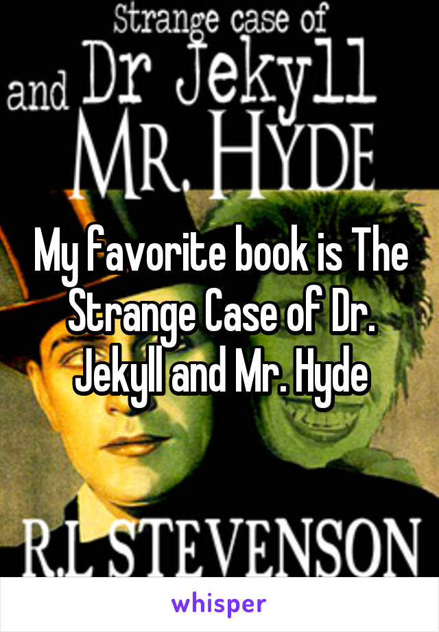 My favorite book is The Strange Case of Dr. Jekyll and Mr. Hyde