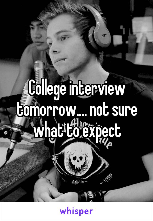 College interview tomorrow.... not sure what to expect