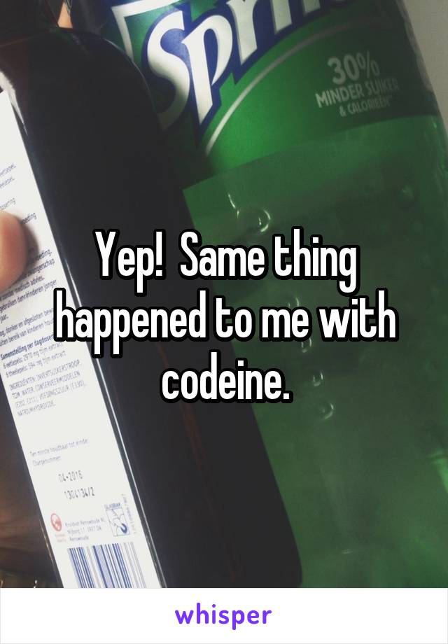 Yep!  Same thing happened to me with codeine.