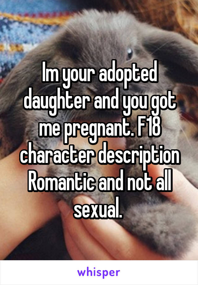 Im your adopted daughter and you got me pregnant. F18 character description Romantic and not all sexual. 