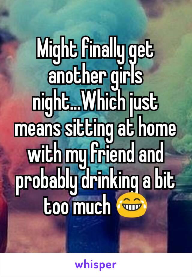 Might finally get another girls night...Which just means sitting at home with my friend and probably drinking a bit too much 😂