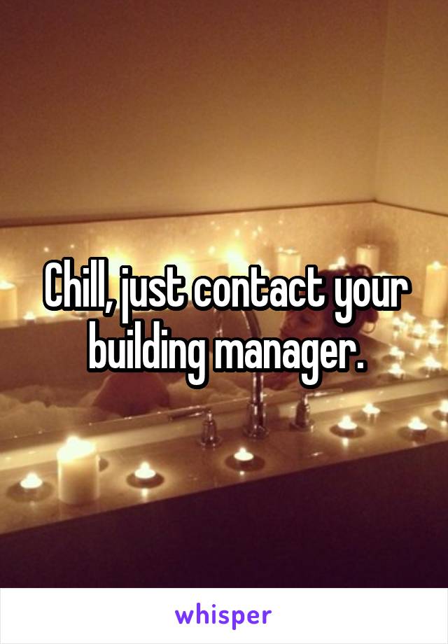 Chill, just contact your building manager.