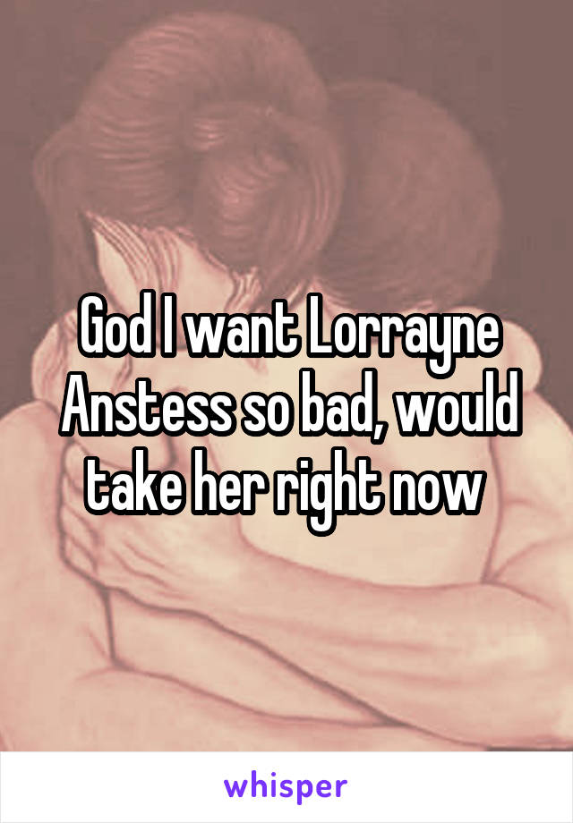 God I want Lorrayne Anstess so bad, would take her right now 