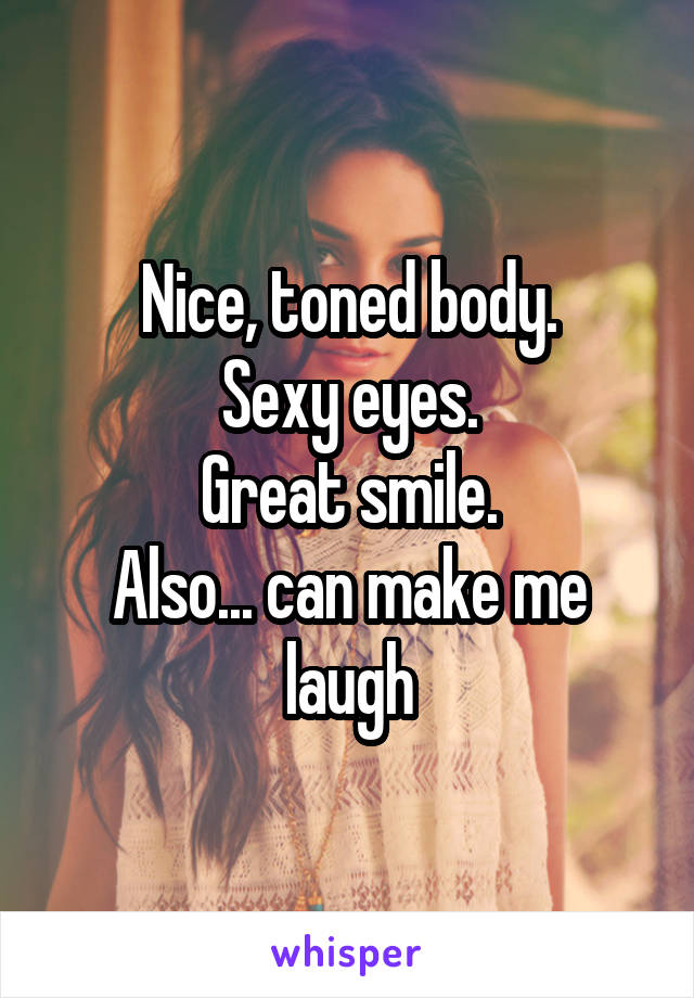 Nice, toned body.
Sexy eyes.
Great smile.
Also... can make me laugh