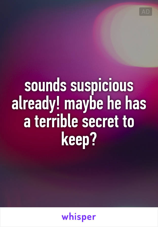 sounds suspicious already! maybe he has a terrible secret to keep?