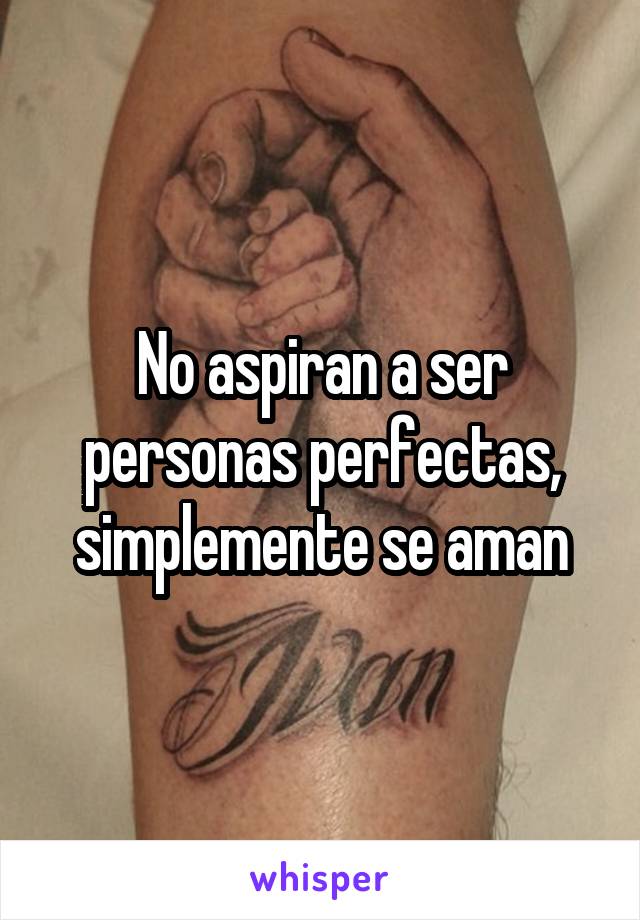 No aspiran a ser personas perfectas, simplemente se aman