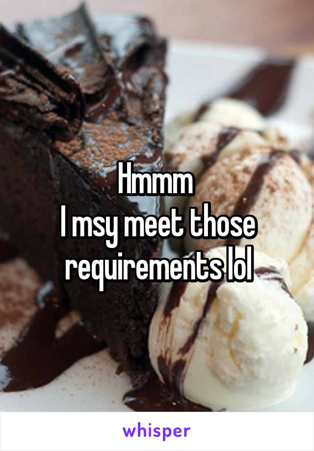 Hmmm 
I msy meet those requirements lol