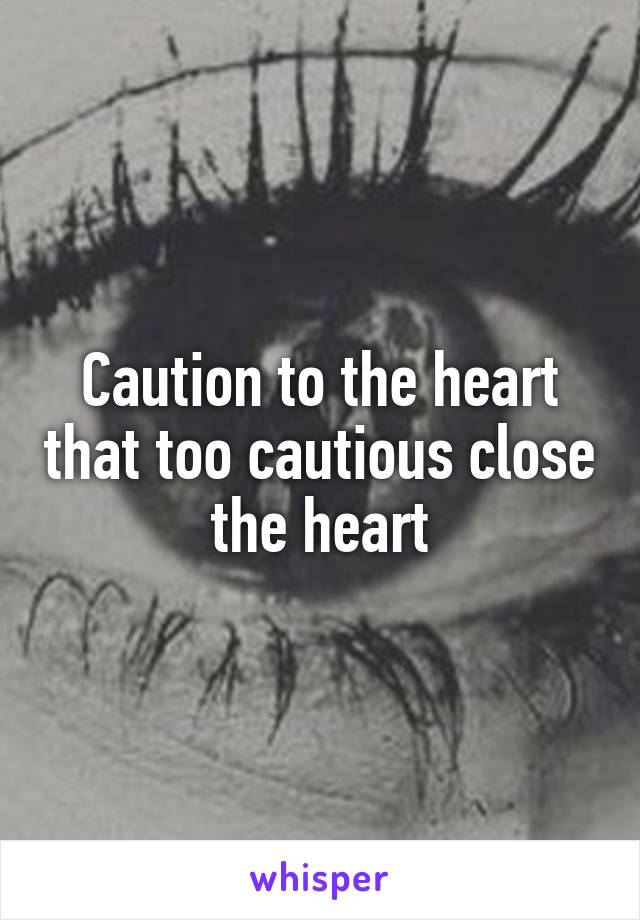 Caution to the heart that too cautious close the heart