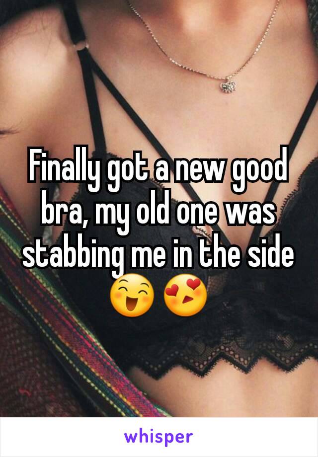 Finally got a new good bra, my old one was stabbing me in the side 😄😍