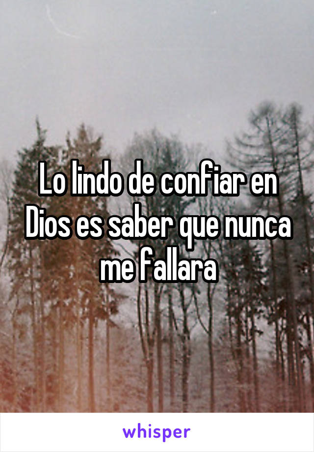 Lo lindo de confiar en Dios es saber que nunca me fallara