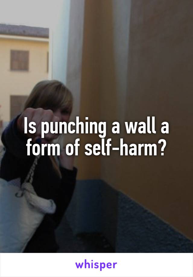 Is punching a wall a form of self-harm?