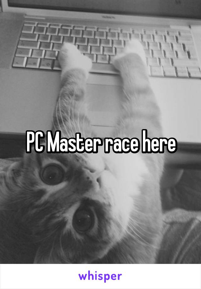 PC Master race here