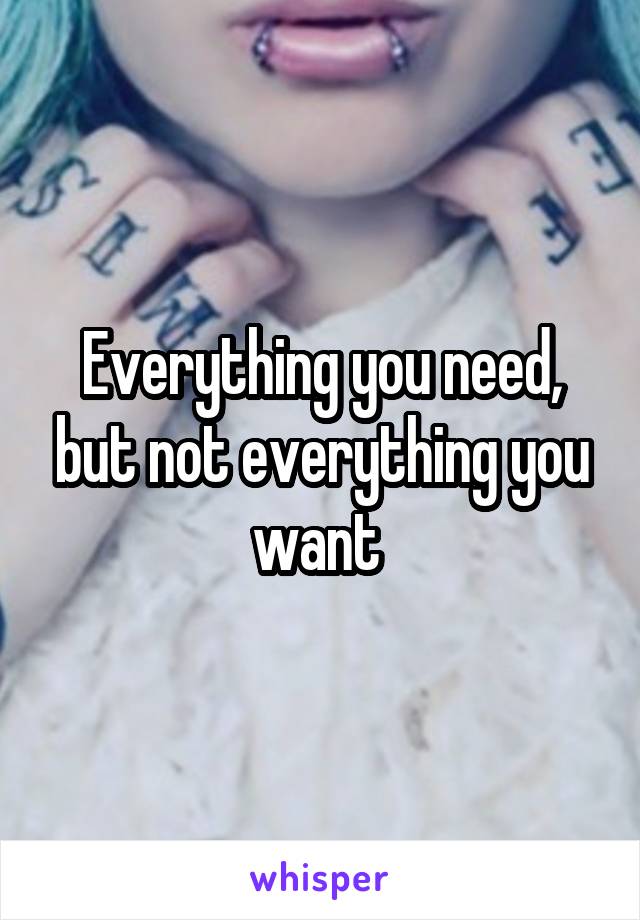 Everything you need, but not everything you want 