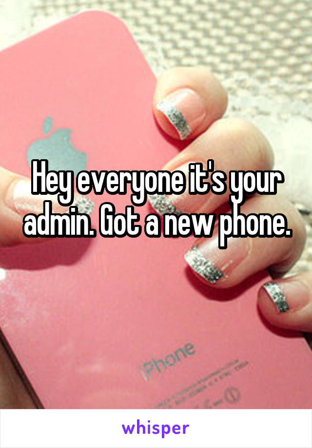 Hey everyone it's your admin. Got a new phone. 