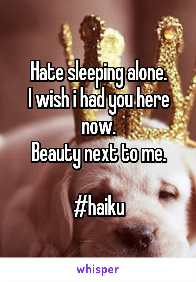 Hate sleeping alone.
I wish i had you here now.
Beauty next to me.

#haiku