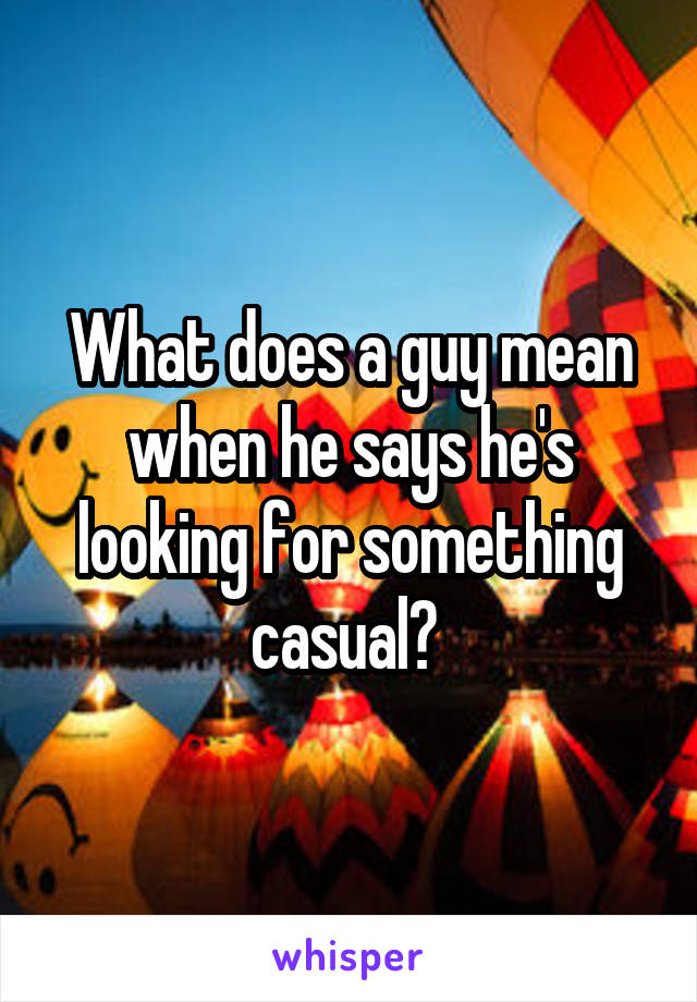 What does a guy mean when he says he's looking for something casual? 