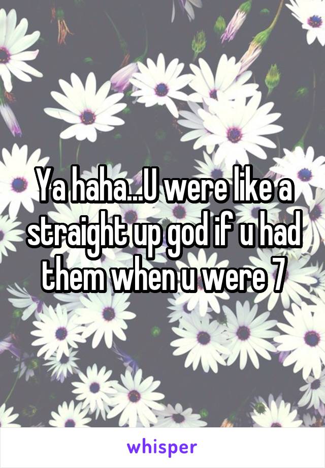 Ya haha...U were like a straight up god if u had them when u were 7