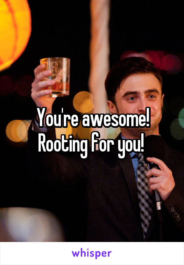 You're awesome! Rooting for you! 