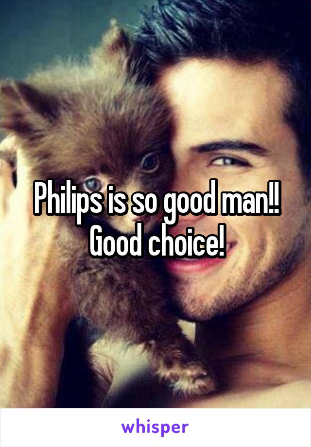 Philips is so good man!! Good choice!