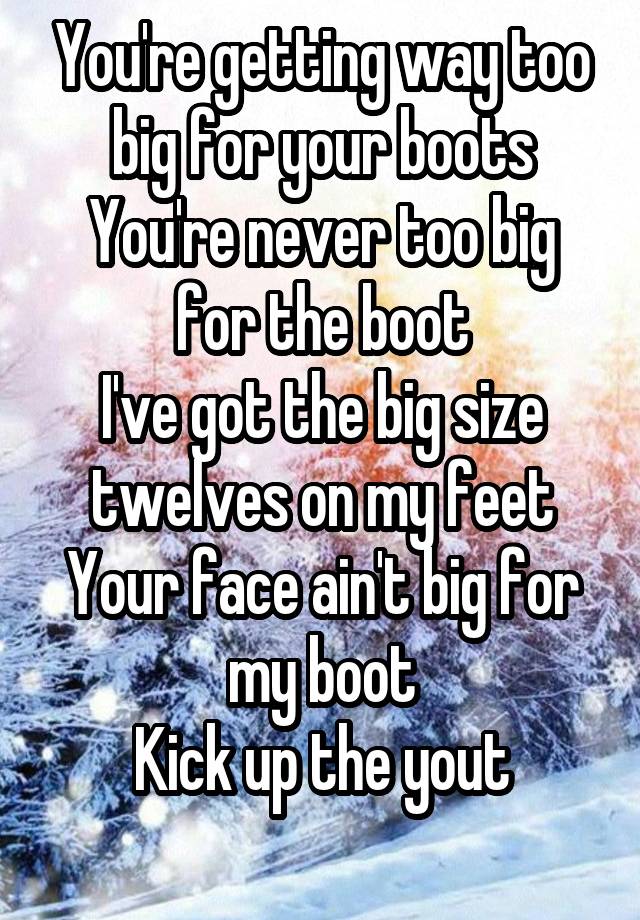 you-re-getting-way-too-big-for-your-boots-you-re-never-too-big-for-the