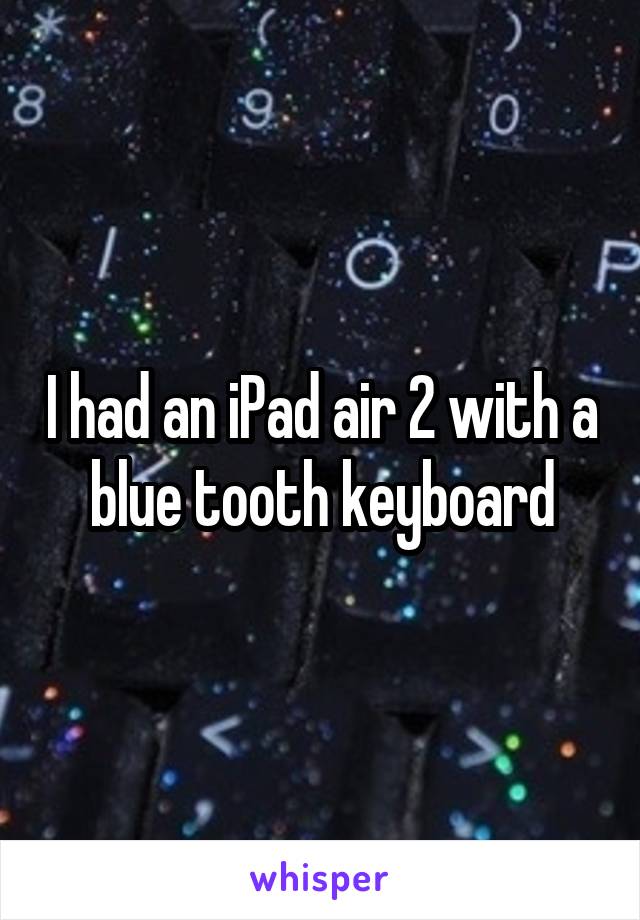 I had an iPad air 2 with a blue tooth keyboard