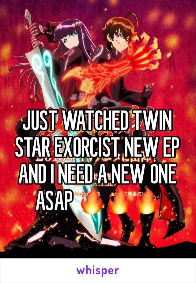 JUST WATCHED TWIN STAR EXORCIST NEW EP AND I NEED A NEW ONE ASAP 🔥🔥🔥