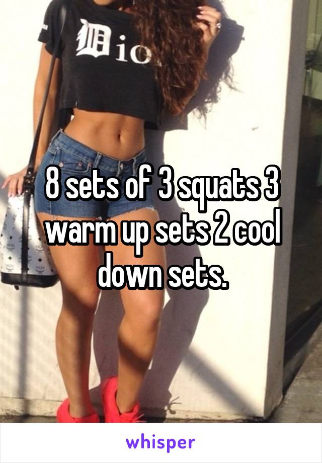 8 sets of 3 squats 3 warm up sets 2 cool down sets.