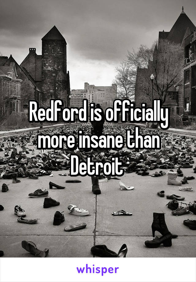 Redford is officially more insane than Detroit 