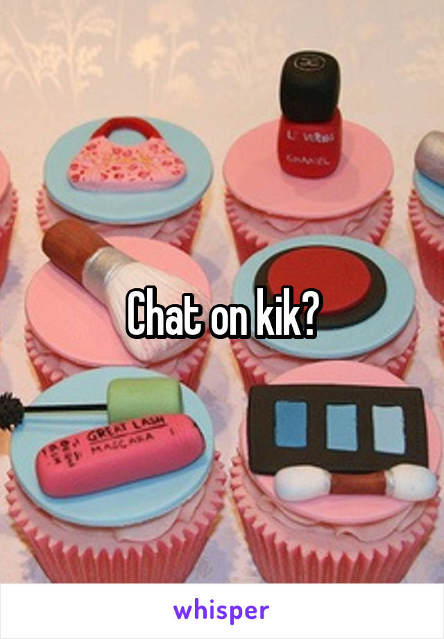 Chat on kik?