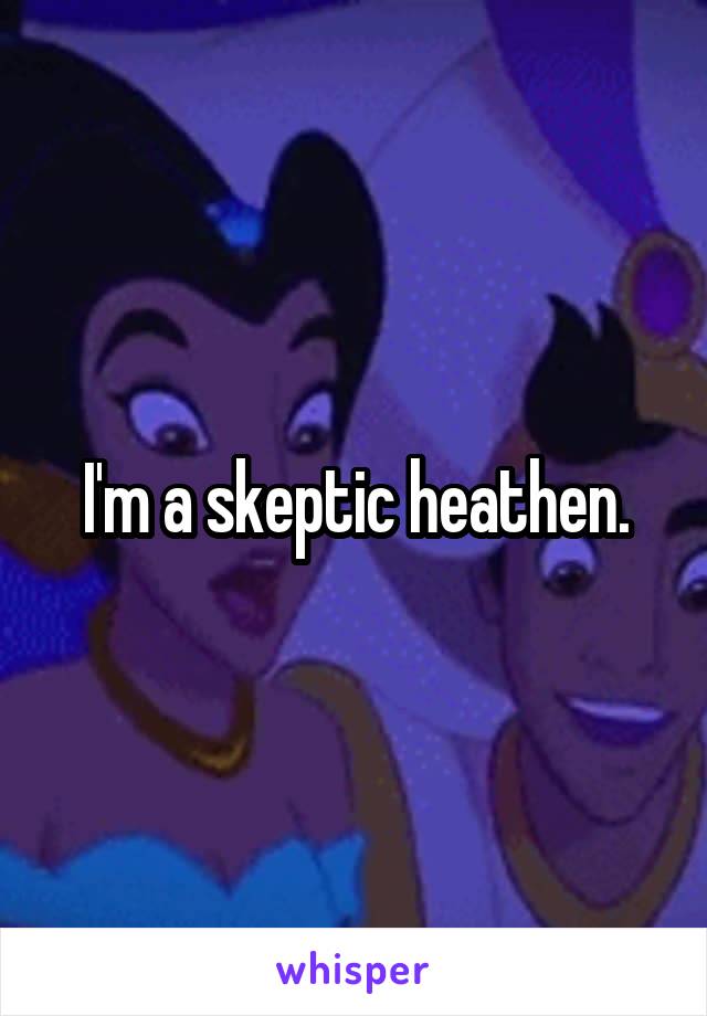 I'm a skeptic heathen.