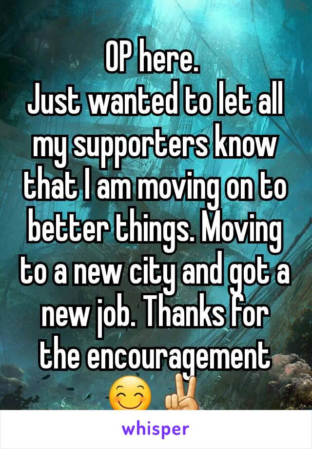 OP here. 
Just wanted to let all my supporters know that I am moving on to better things. Moving to a new city and got a new job. Thanks for the encouragement 😊✌