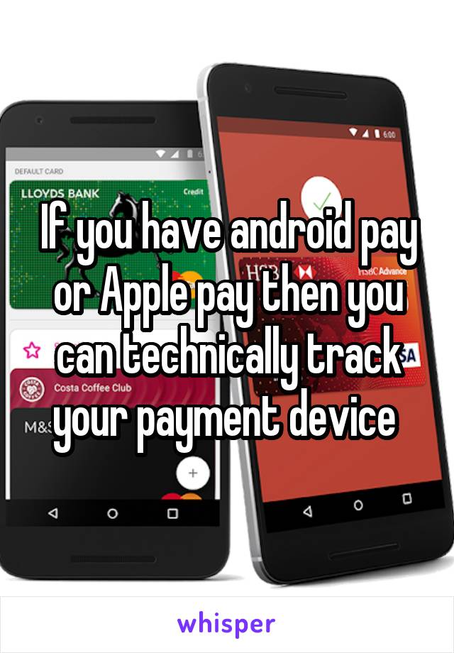 If you have android pay or Apple pay then you can technically track your payment device 