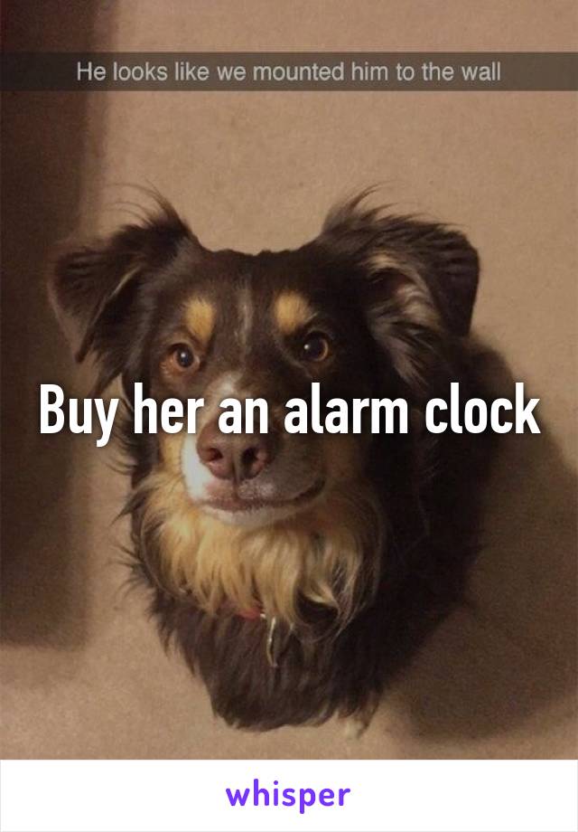 Buy her an alarm clock