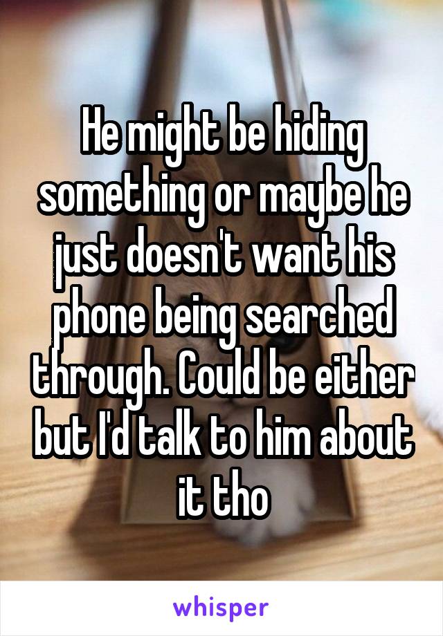 He might be hiding something or maybe he just doesn't want his phone being searched through. Could be either but I'd talk to him about it tho