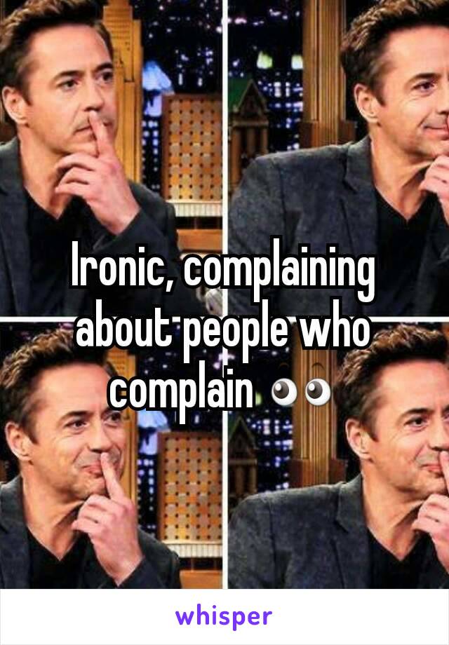 Ironic, complaining about people who complain 👀