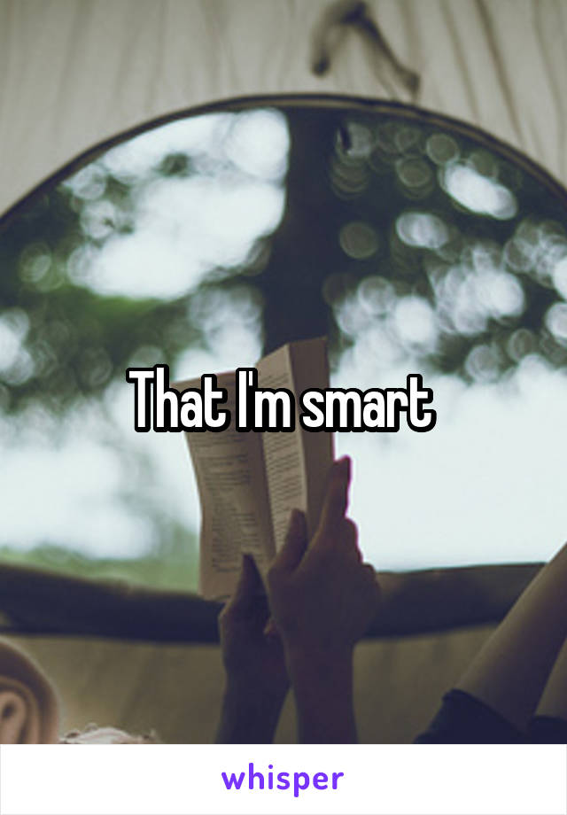 That I'm smart 