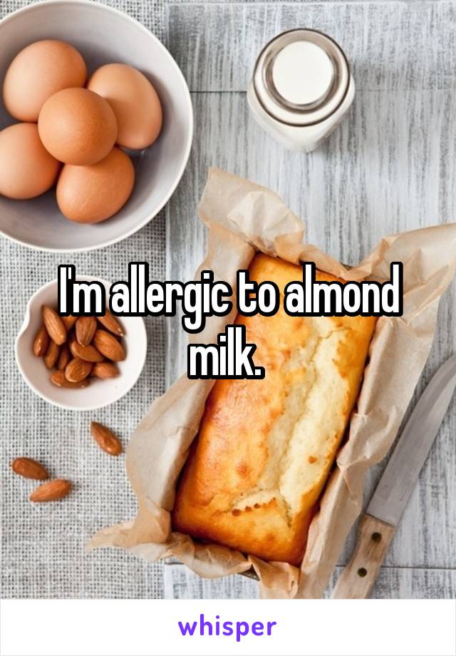 I'm allergic to almond milk. 