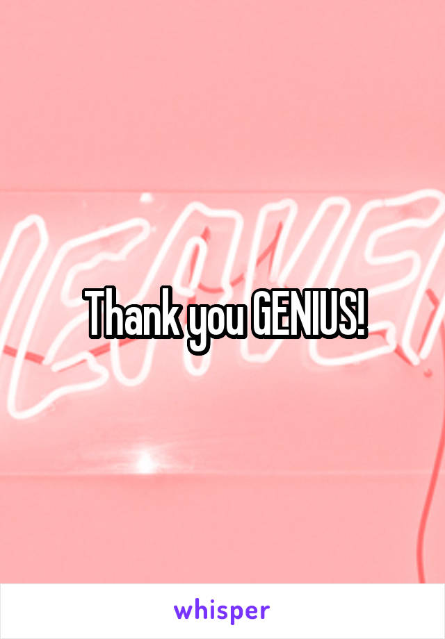 Thank you GENIUS!